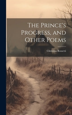 The Prince's Progress, and Other Poems by Rossetti, Christina