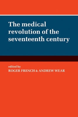 The Medical Revolution of the Seventeenth Century by French, Roger