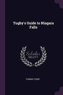 Tugby's Guide to Niagara Falls by Tugby, Thomas