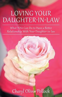 Loving Your Daughter-In-Law: What You Can Do to Have a Better Relationship with Your Daughter-In-Law by Pollock, Cheryl Oliver