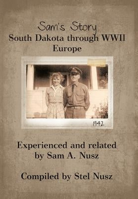 Sam's Story: South Dakota Through WWII Europe by A, Sam