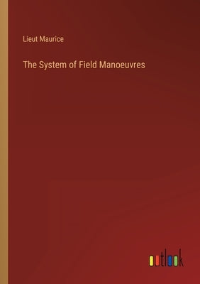 The System of Field Manoeuvres by Maurice, Lieut