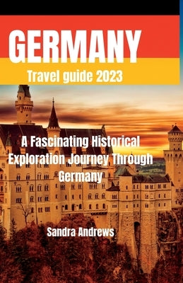 Germany Travel guide 2023: A fascinating historical exploration journey through germany by Andrews, Sandra