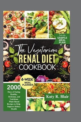 The Vegetarian Renal Diet Cookbook: 2000 Days of Eating Healthy, Delicious, and Nutritious Plant-Based Recipes to Help Improve Kidney Health by R. Blair, Katy