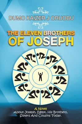 The Eleven Brothers of Joseph: A Novel About Joseph, Egypt, His Brothers, Sisters And Cousins Today. by Oruobu, Dumo Kaizer J.