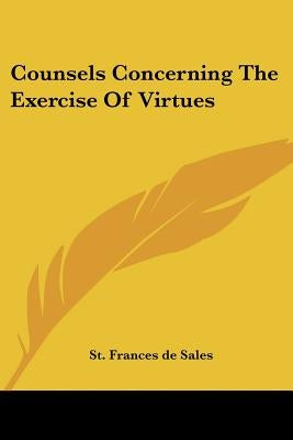 Counsels Concerning The Exercise Of Virtues by De Sales, St Frances