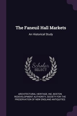 The Faneuil Hall Markets: An Historical Study by Architectural Heritage, Inc