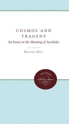 Cosmos and Tragedy: An Essay on the Meaning of Aeschylus by Otis, Brooks