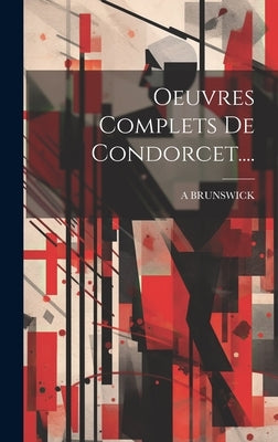 Oeuvres Complets De Condorcet.... by Brunswick, A.