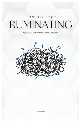 How to Stop Ruminating: Practical Steps on How to Not Overthink by Peterson, Mary