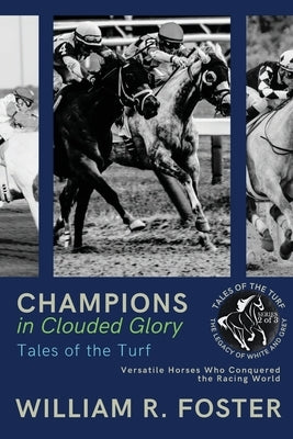 Champions in Clouded Glory: Versatile Horses Who Conquered the Racing World by William R Foster