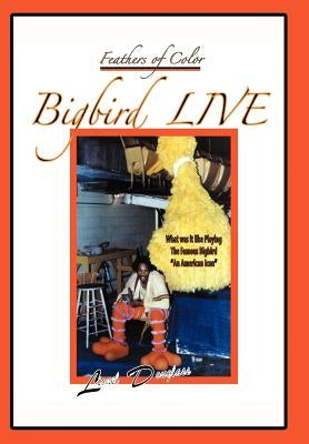 Feathers of Color: What was it Like Playing The Famous Bigbird: An American Icon by Douglass, Lionel
