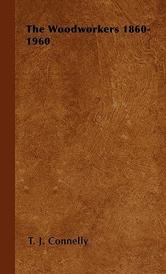 The Woodworkers 1860-1960 by Connelly, T. J.