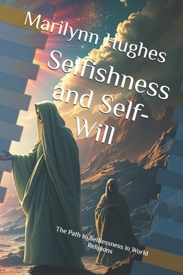 Selfishness and Self-Will: The Path to Selflessness in World Religions by Hughes, Marilynn