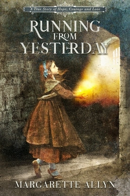 Running from Yesterday: A True Story of Hope, Courage and Love by Allyn, Margarette