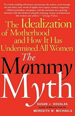 The Mommy Myth: The Idealization of Motherhood and How It Has Undermined All Women by Douglas, Susan