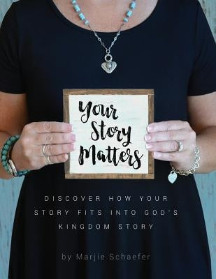 Your Story Matters: Discover How Your Story Fits Into God's Kingdom Story by Schaefer, Marjie