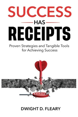 Success Has Receipts: Proven Strategies and Tangible Tools for Achieving Success by Fleary, Dwight D.
