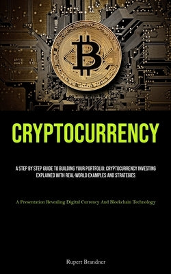 Cryptocurrency: A Step By Step Guide To Building Your Portfolio: Cryptocurrency Investing Explained With Real-world Examples And Strat by Brandner, Rupert