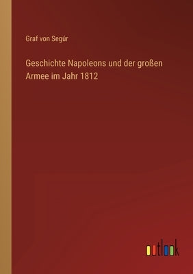 Geschichte Napoleons und der großen Armee im Jahr 1812 by SegÃºr, Graf Von