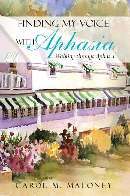 Finding My Voice with Aphasia: Walking Through Aphasia by Maloney, Carol M.