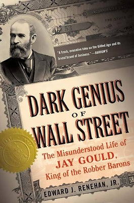 Dark Genius of Wall Street: The Misunderstood Life of Jay Gould, King of the Robber Barons by Renehan, Edward J., Jr.