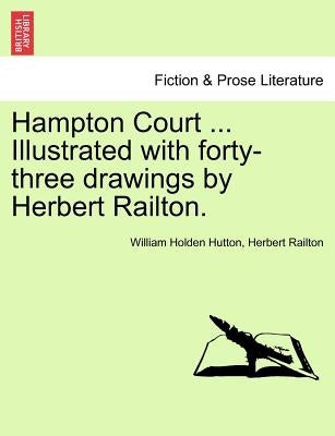 Hampton Court ... Illustrated with Forty-Three Drawings by Herbert Railton. by Hutton, William Holden