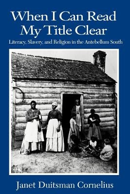 When I Can Read My Title Clear: Literacy, Slavery, and Religion in the Antebellum South by Cornelius, Janet D.