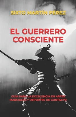 El Guerrero Consciente: Guía Para La Excelencia En Artes Marciales Y Deportes de Contacto by MartÃ­n PÃ©rez, Sixto
