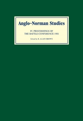 Anglo-Norman Studies IV: Proceedings of the Battle Conference 1981 by Brown, R. Allen