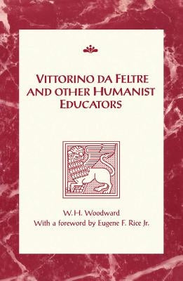 Vittorino da Feltre and Other Humanist Educators by Woodward, William Harrison