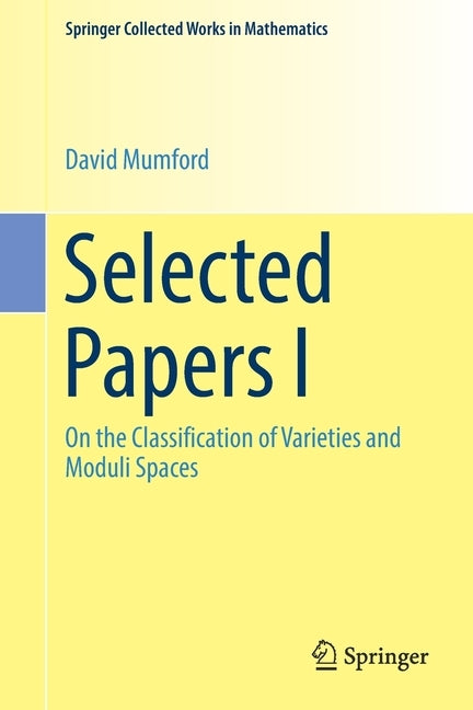 Selected Papers I: On the Classification of Varieties and Moduli Spaces by Mumford, David