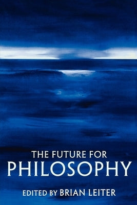 The Future for Philosophy by Leiter, Brian