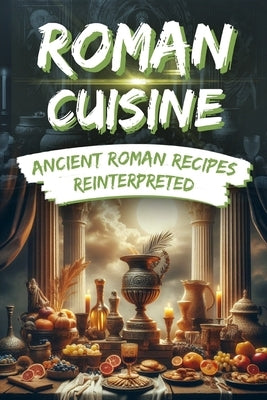 Roman Cuisine: Ancient Roman Recipes Reinterpreted: Incl. Pictures for each Recipe by Winterbach, Elena
