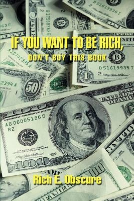 If You Want To Be Rich, Don't Buy This Book by Obscure, Rich E.