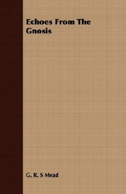 Echoes From The Gnosis by Mead, G. R. S.
