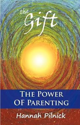 The Gift: The Power of Parenting by Pilnick, Hannah