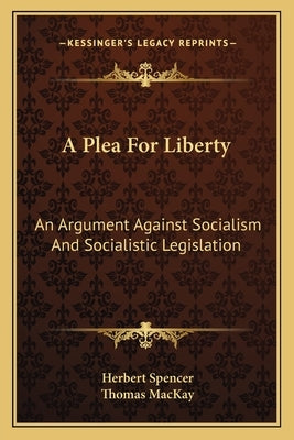 A Plea For Liberty: An Argument Against Socialism And Socialistic Legislation by Spencer, Herbert