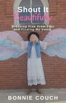 Shout It Beautifully: Breaking Free From Fear And Finding My Voice by Couch, Bonnie M.
