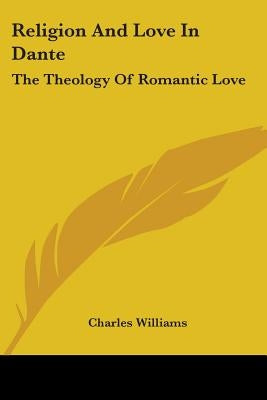 Religion And Love In Dante: The Theology Of Romantic Love by Williams, Charles
