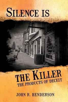 Silence Is the Killer: The Products of Deceit by Henderson, John R.