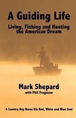 A Guiding Life: Living, Fishing and Hunting the American Dream by Fragasso, Phil