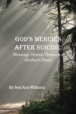 God's Mercies after Suicide: God's Mercies after Suicide: Blessings Woven through a Mother's Heart by Williams, Jean Ann