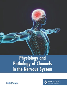 Physiology and Pathology of Channels in the Nervous System by Packer, Kelli