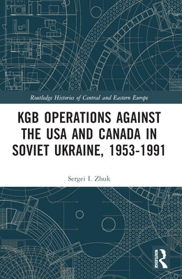 KGB Operations against the USA and Canada in Soviet Ukraine, 1953-1991 by Zhuk, Sergei I.