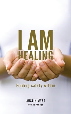 I Am Healing: Finding Safety Within by Wyse, Austin