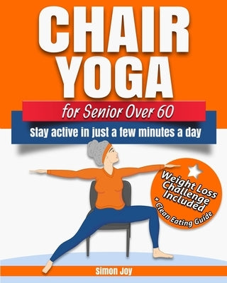 Chair Yoga for Seniors Over 60: Lose Weight while Gaining Mobility, Strength & Balance in Just Minutes a Day with Gentle Exercises. by Joy, Simon