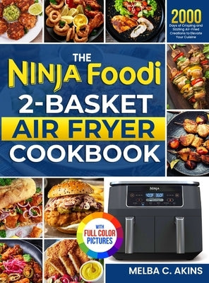 The Ninja Foodi 2-Basket Air Fryer Cookbook: 2000 Days of Crisping and Sizzling Air-Fried Creations to Elevate Your Cuisine｜Full Color Edition by Akins, Melba C.