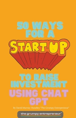 50 Ways For A Start Up to Raise Investment Using Chat GPT by Entrepreneur, The Grumpy