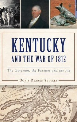 Kentucky and the War of 1812: The Governor, the Farmers and the Pig by Settles, Doris D.